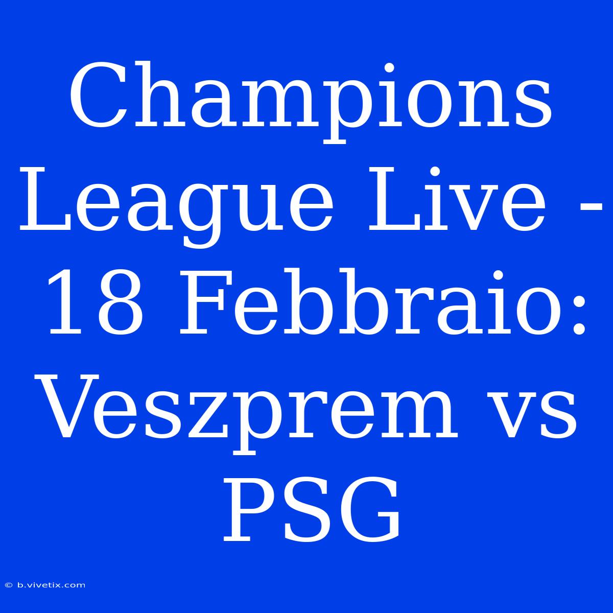 Champions League Live - 18 Febbraio: Veszprem Vs PSG