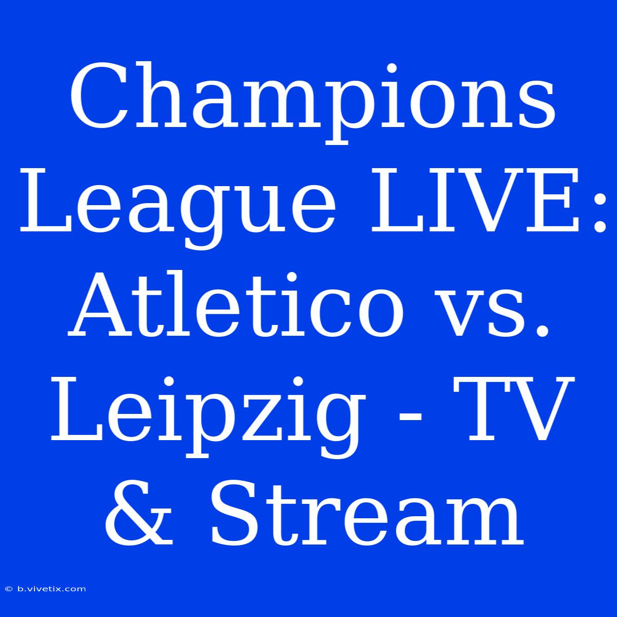 Champions League LIVE: Atletico Vs. Leipzig - TV & Stream