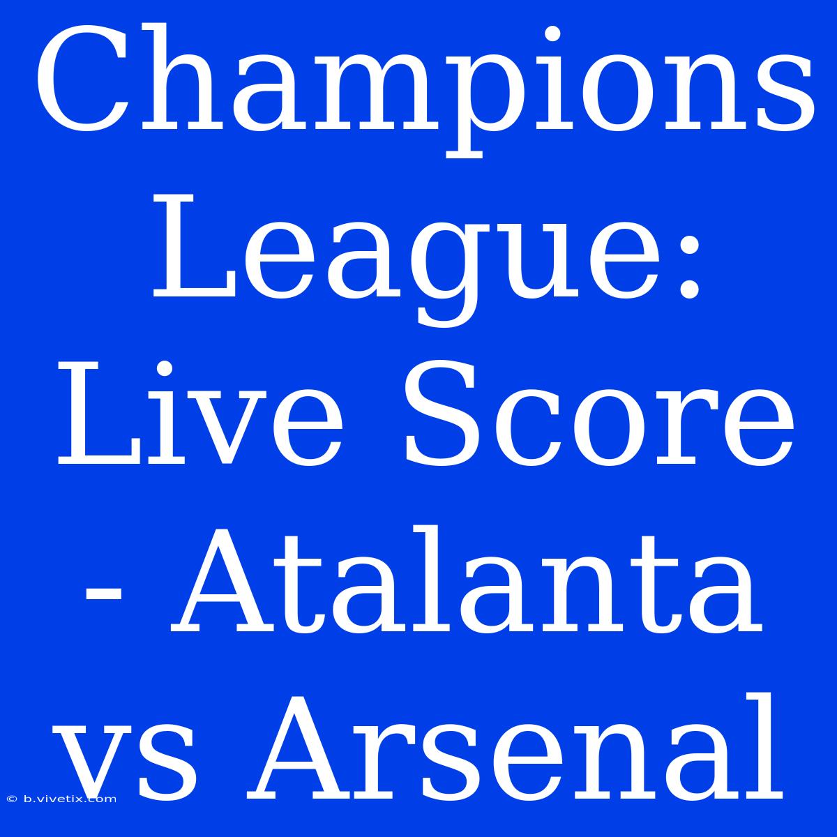 Champions League: Live Score - Atalanta Vs Arsenal 