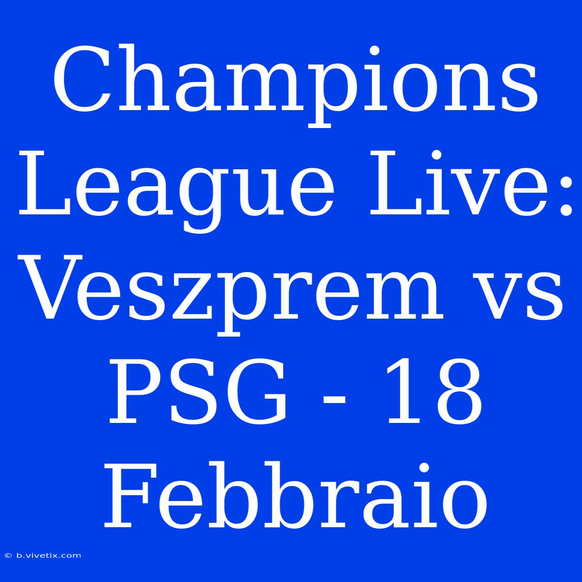 Champions League Live: Veszprem Vs PSG - 18 Febbraio