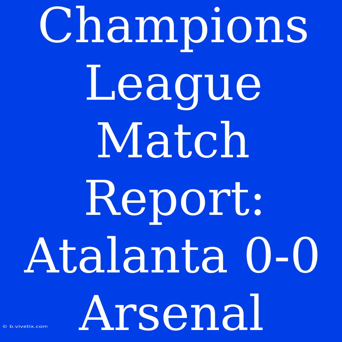 Champions League Match Report: Atalanta 0-0 Arsenal