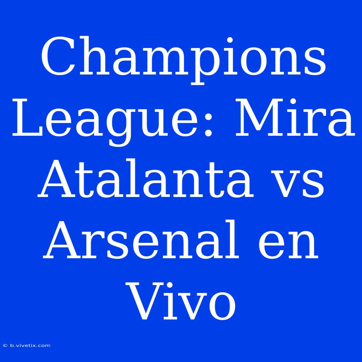 Champions League: Mira Atalanta Vs Arsenal En Vivo