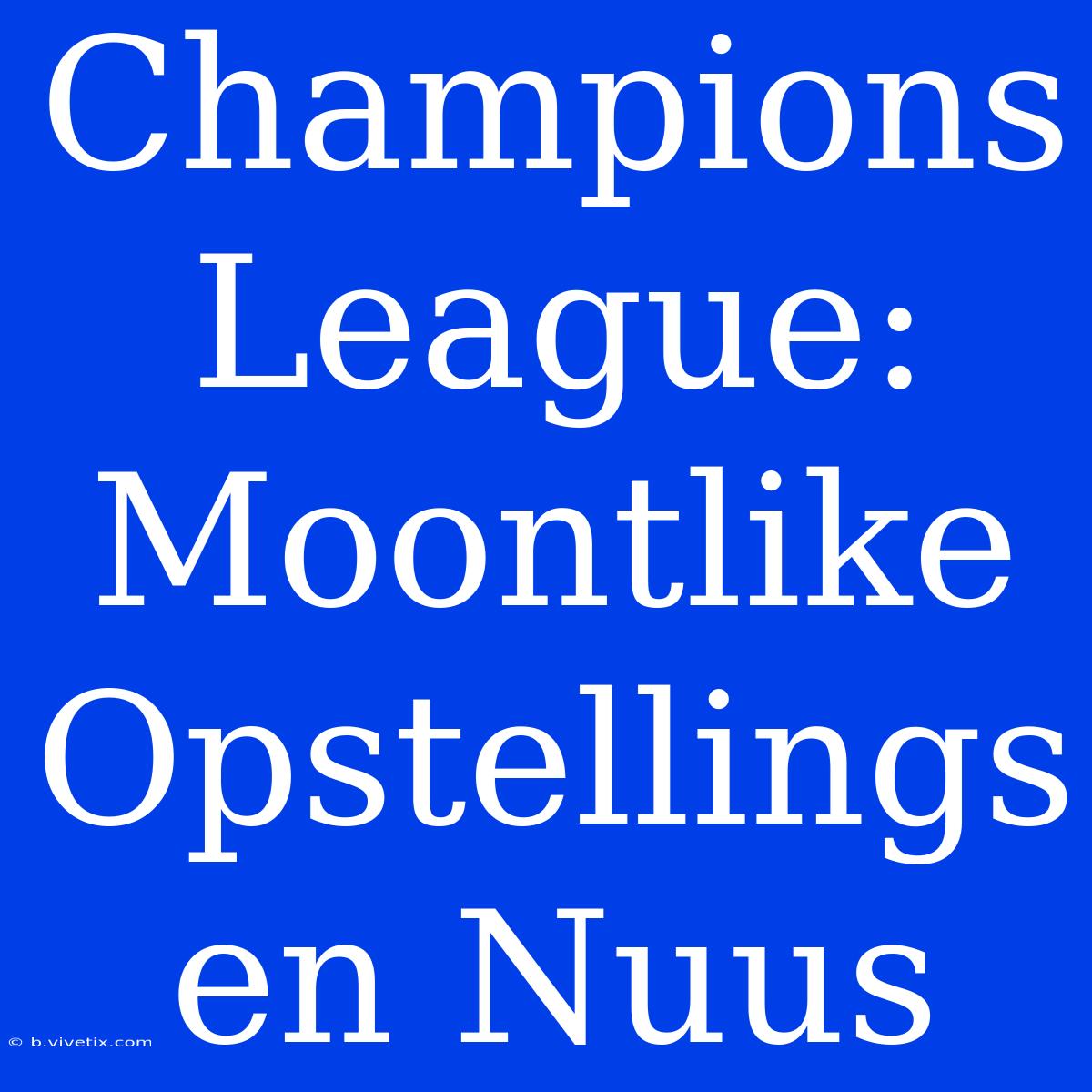 Champions League: Moontlike Opstellings En Nuus