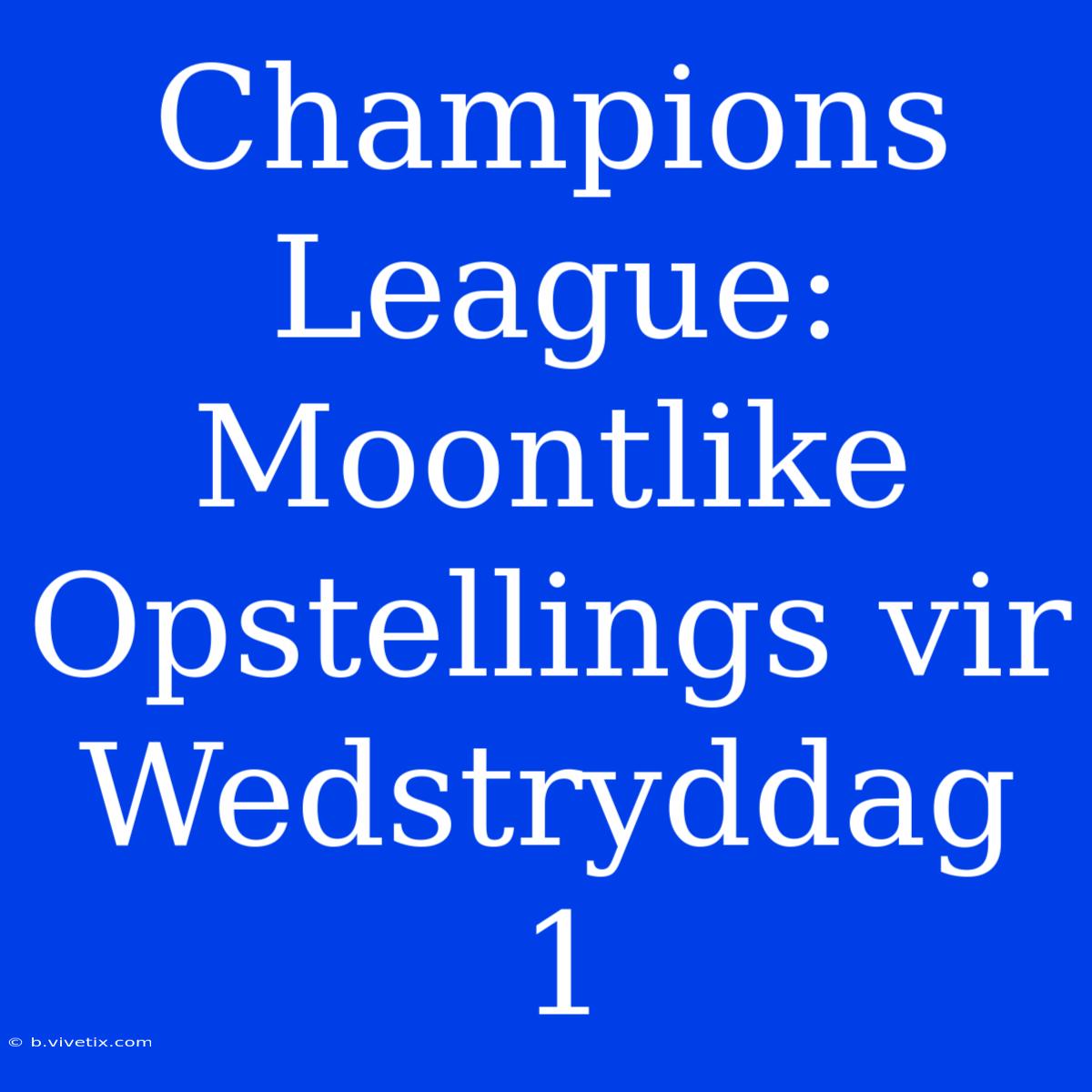 Champions League: Moontlike Opstellings Vir Wedstryddag 1