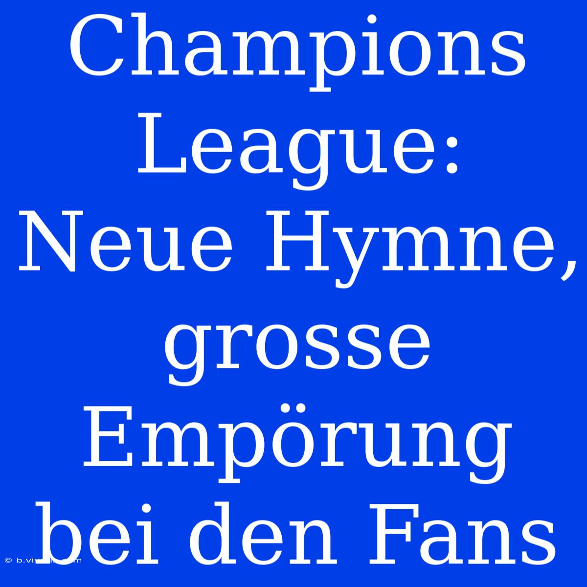 Champions League: Neue Hymne, Grosse Empörung Bei Den Fans 