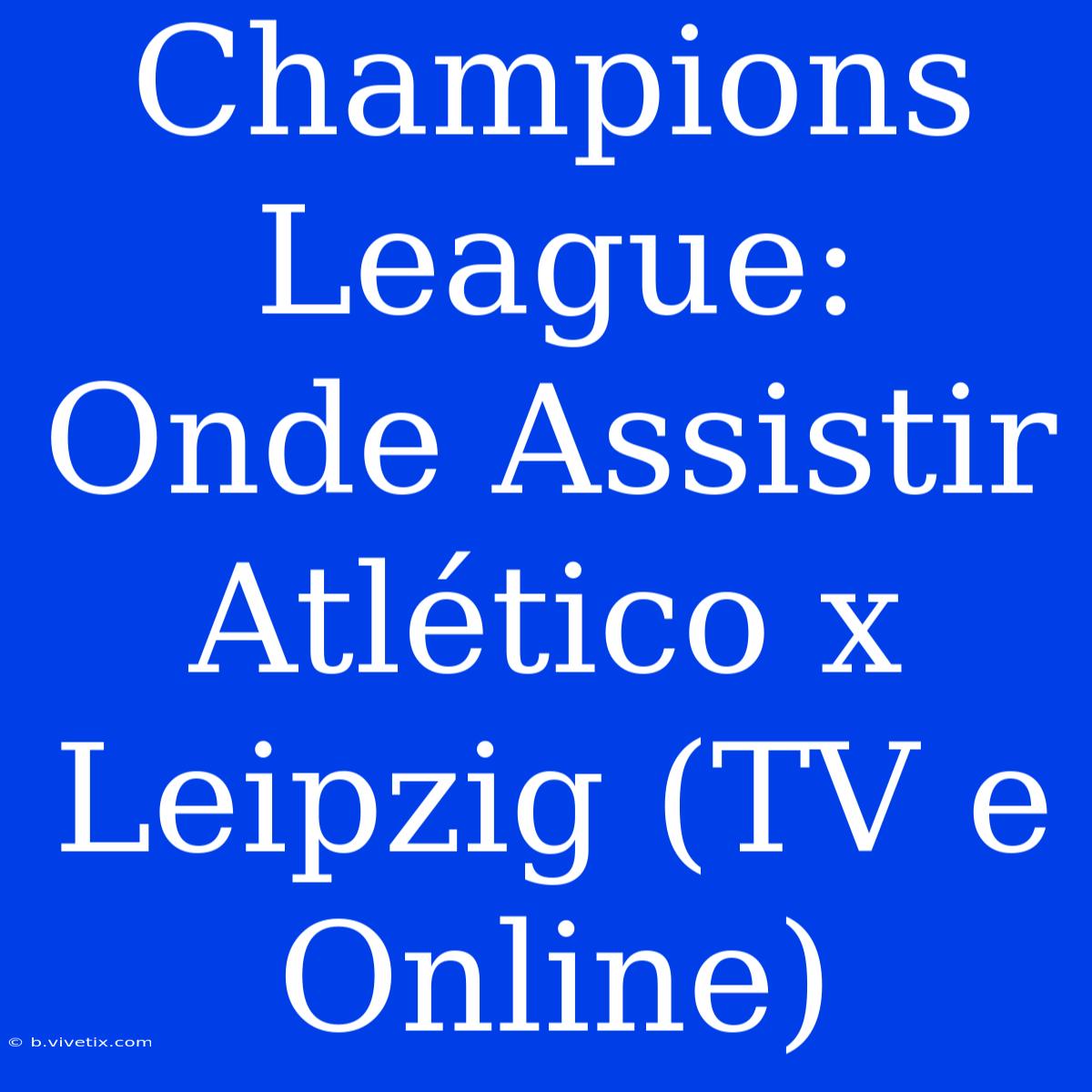 Champions League: Onde Assistir Atlético X Leipzig (TV E Online)