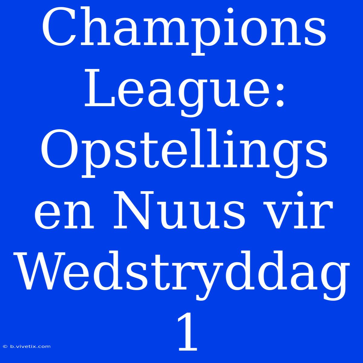 Champions League: Opstellings En Nuus Vir Wedstryddag 1