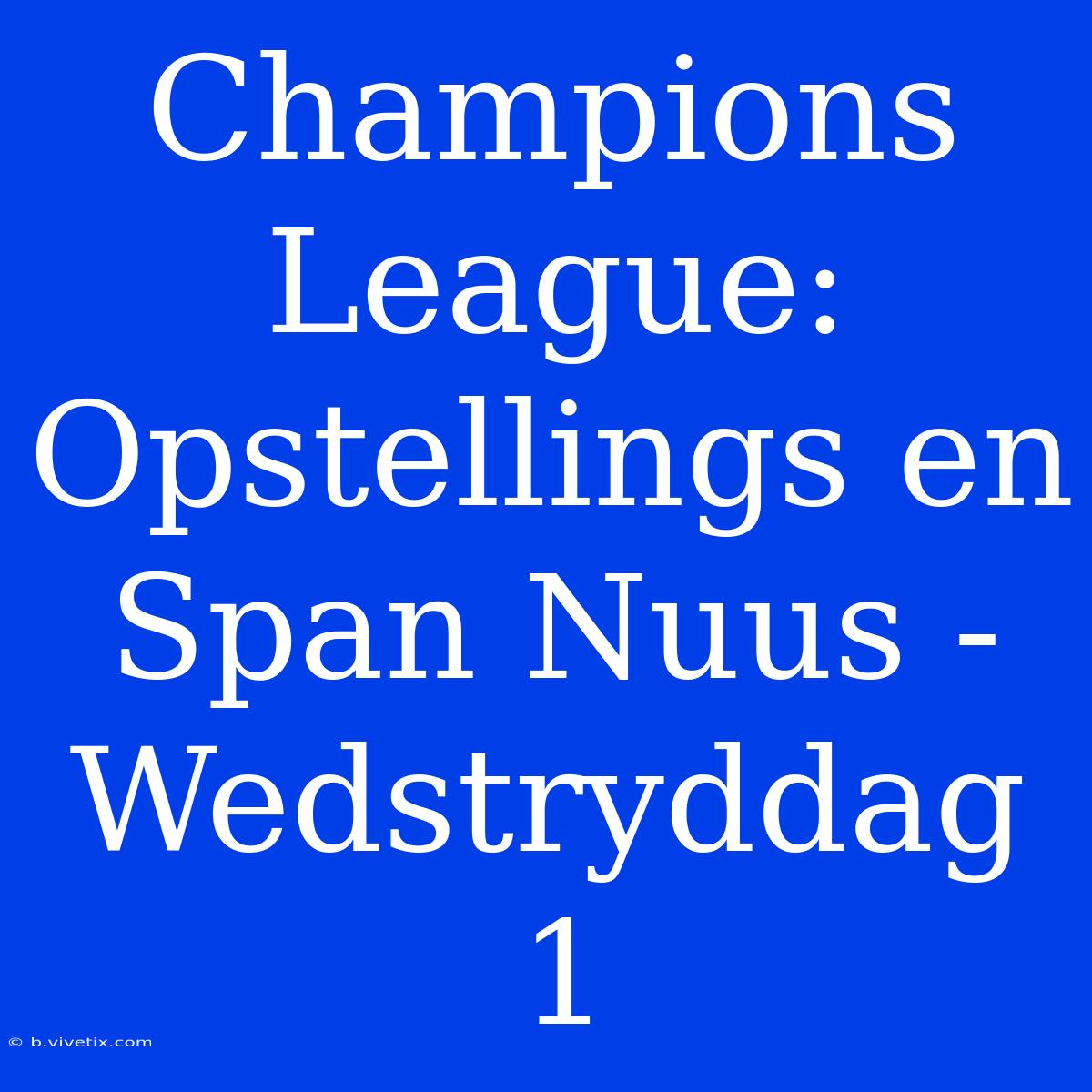 Champions League: Opstellings En Span Nuus - Wedstryddag 1