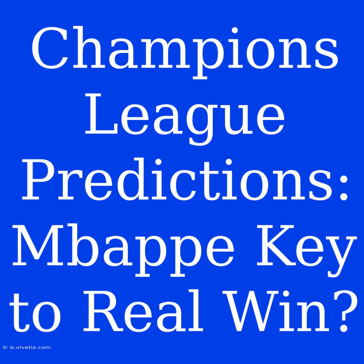 Champions League Predictions: Mbappe Key To Real Win?