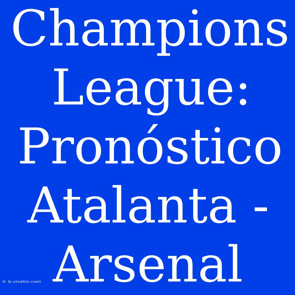 Champions League: Pronóstico Atalanta - Arsenal 