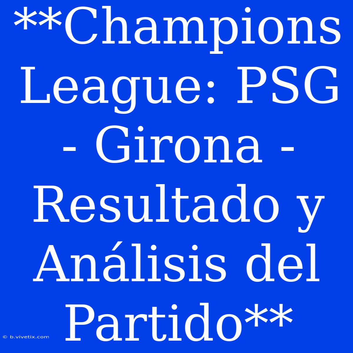 **Champions League: PSG - Girona - Resultado Y Análisis Del Partido**