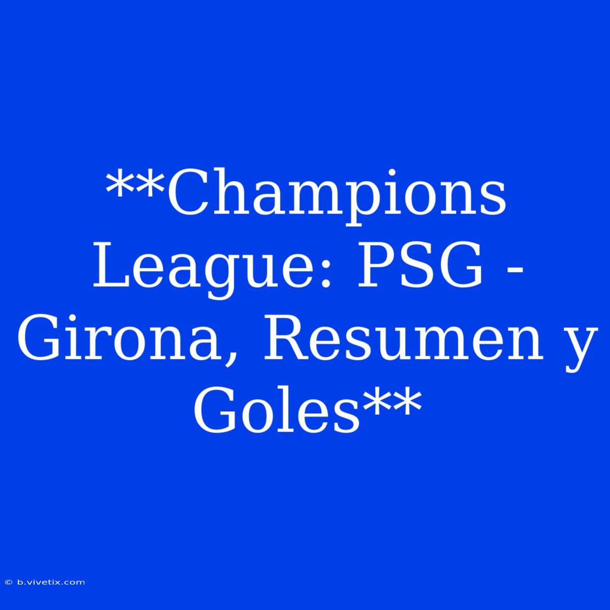 **Champions League: PSG - Girona, Resumen Y Goles**