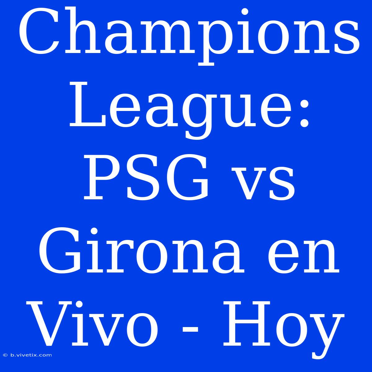 Champions League: PSG Vs Girona En Vivo - Hoy