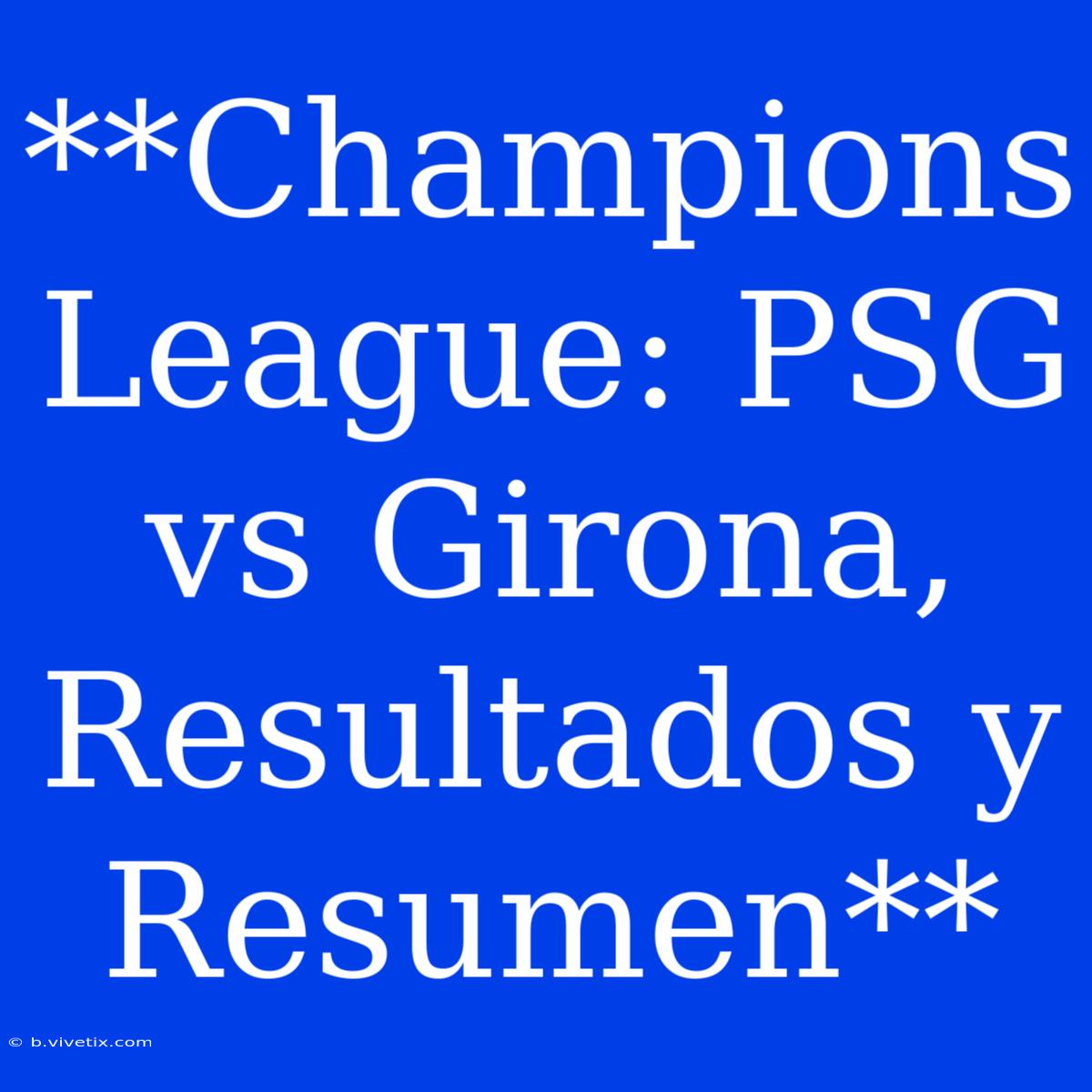 **Champions League: PSG Vs Girona, Resultados Y Resumen**