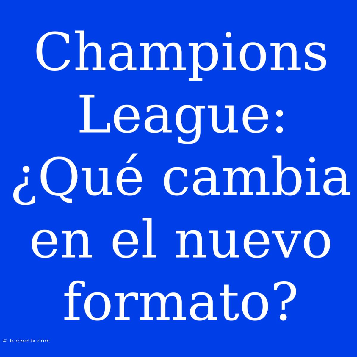 Champions League: ¿Qué Cambia En El Nuevo Formato?