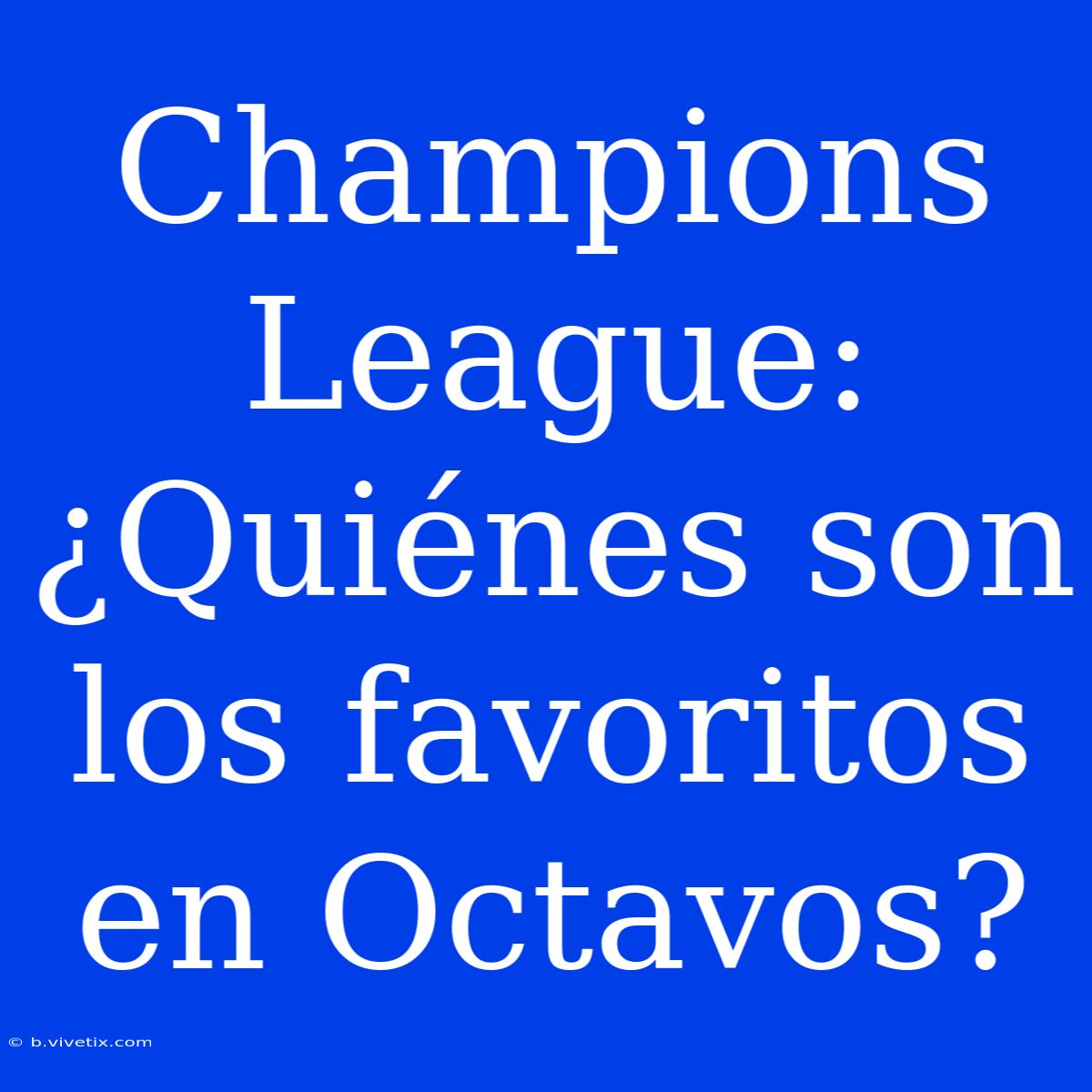 Champions League: ¿Quiénes Son Los Favoritos En Octavos? 