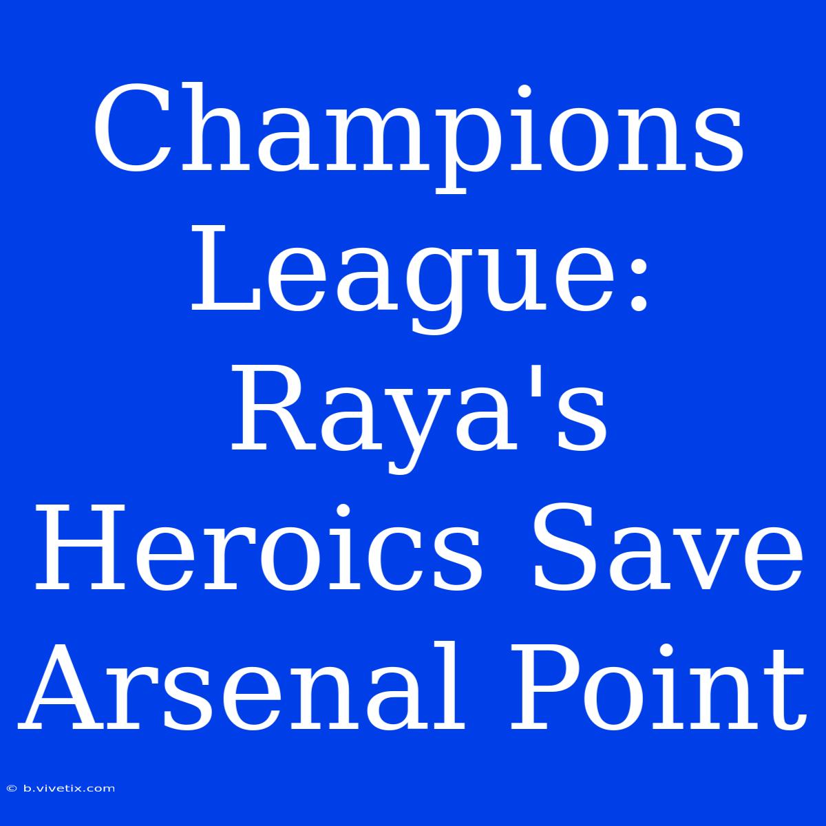 Champions League: Raya's Heroics Save Arsenal Point