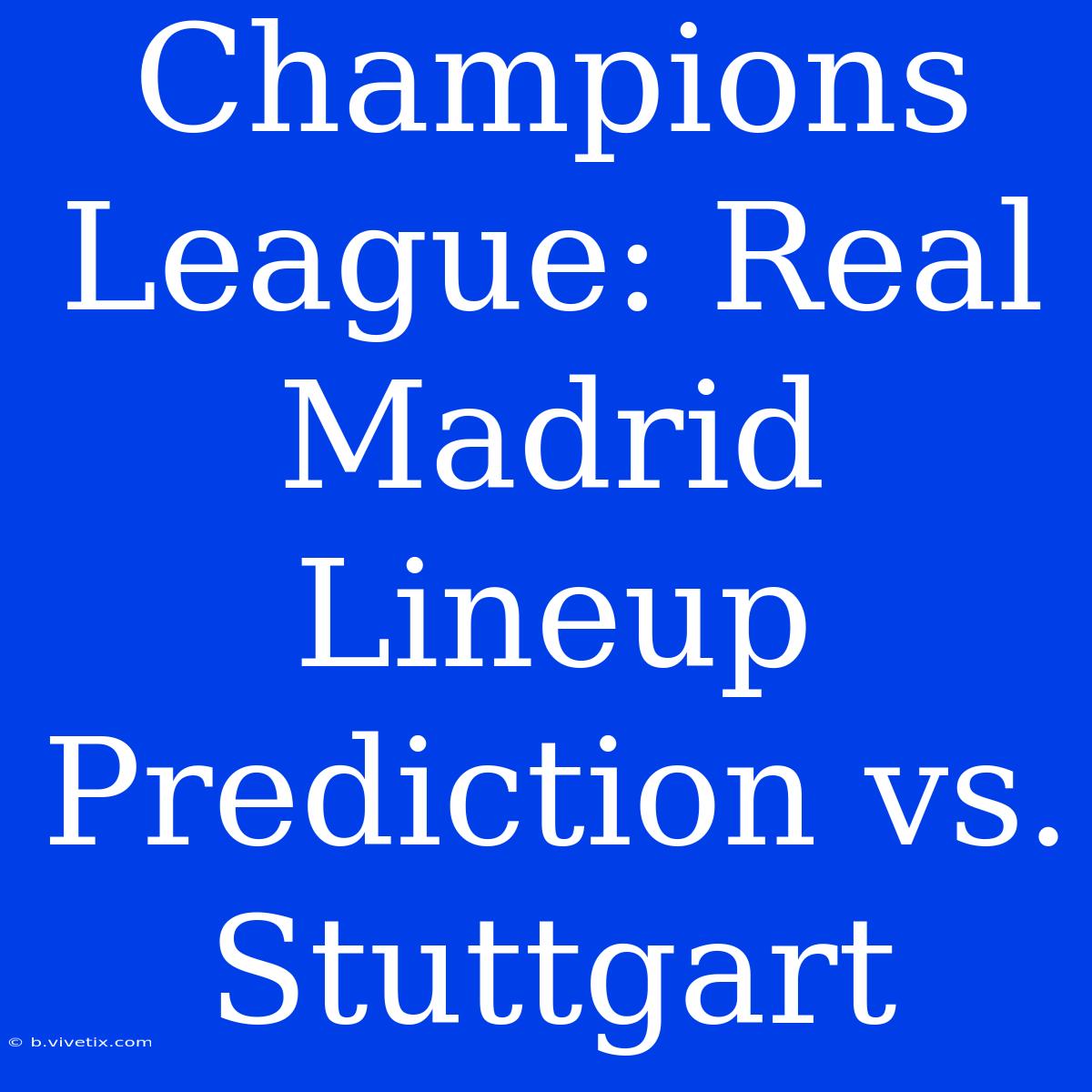 Champions League: Real Madrid Lineup Prediction Vs. Stuttgart