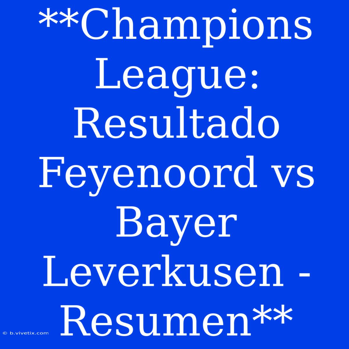 **Champions League: Resultado Feyenoord Vs Bayer Leverkusen - Resumen** 