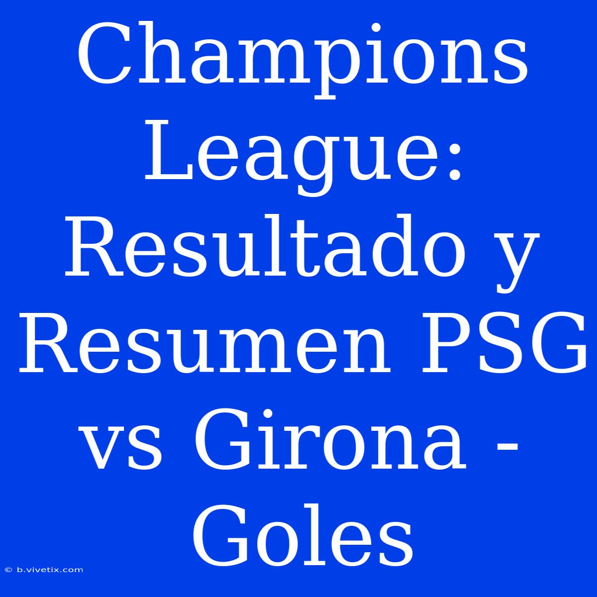 Champions League: Resultado Y Resumen PSG Vs Girona - Goles 