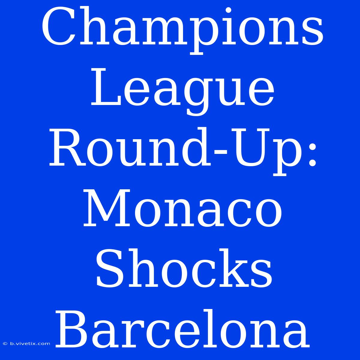 Champions League Round-Up: Monaco Shocks Barcelona