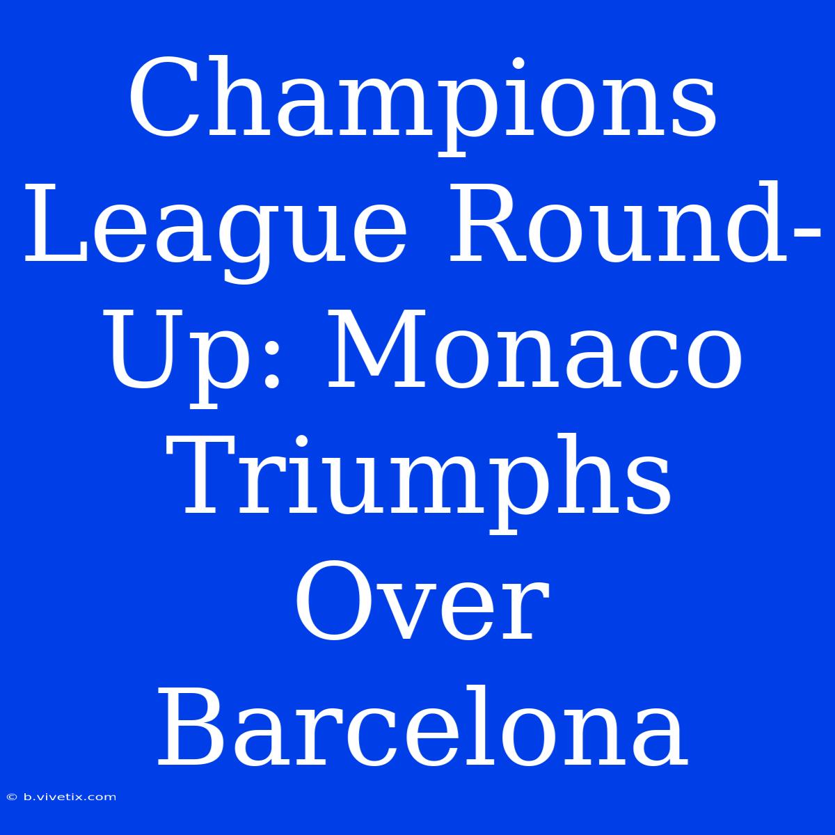 Champions League Round-Up: Monaco Triumphs Over Barcelona 