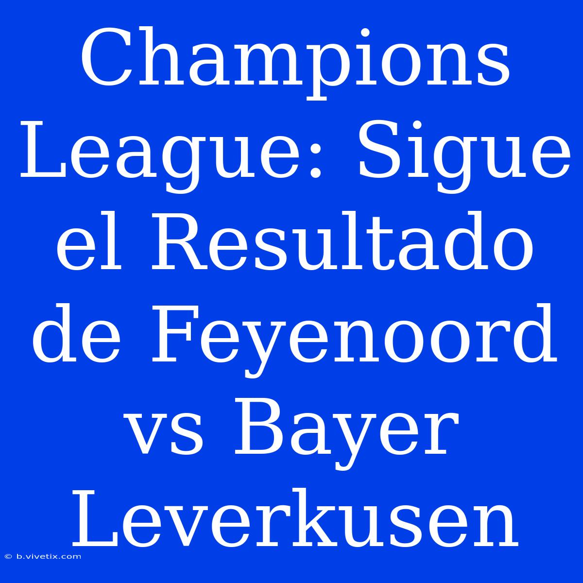 Champions League: Sigue El Resultado De Feyenoord Vs Bayer Leverkusen 