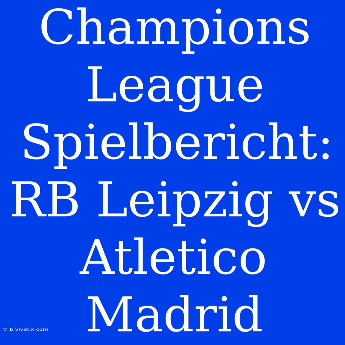 Champions League Spielbericht: RB Leipzig Vs Atletico Madrid 