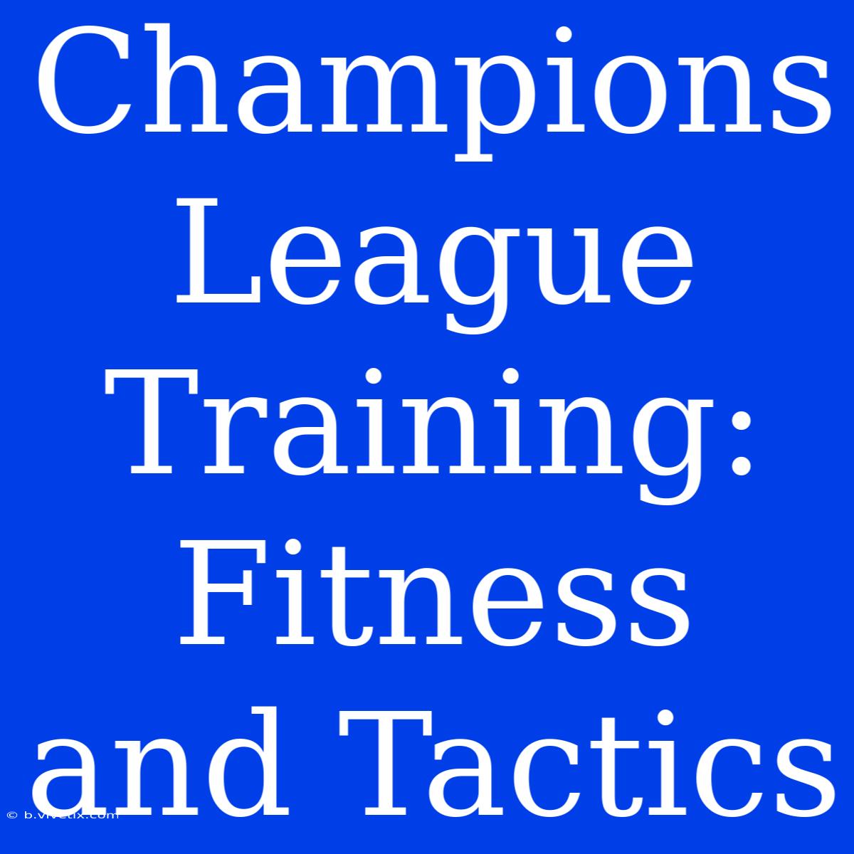 Champions League Training: Fitness And Tactics