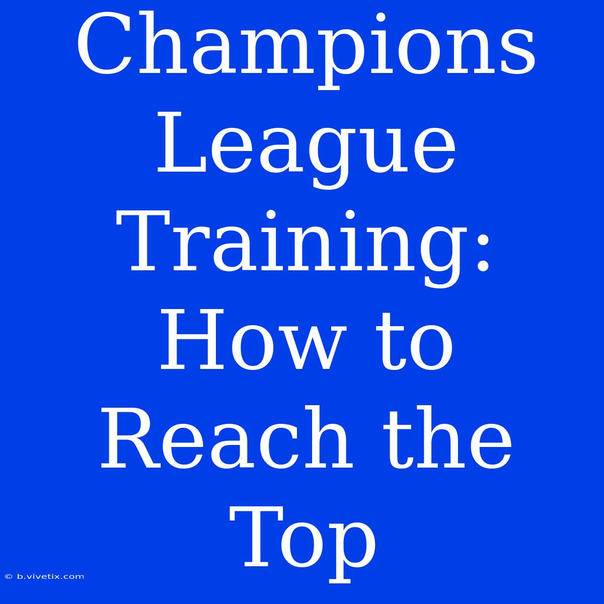 Champions League Training: How To Reach The Top