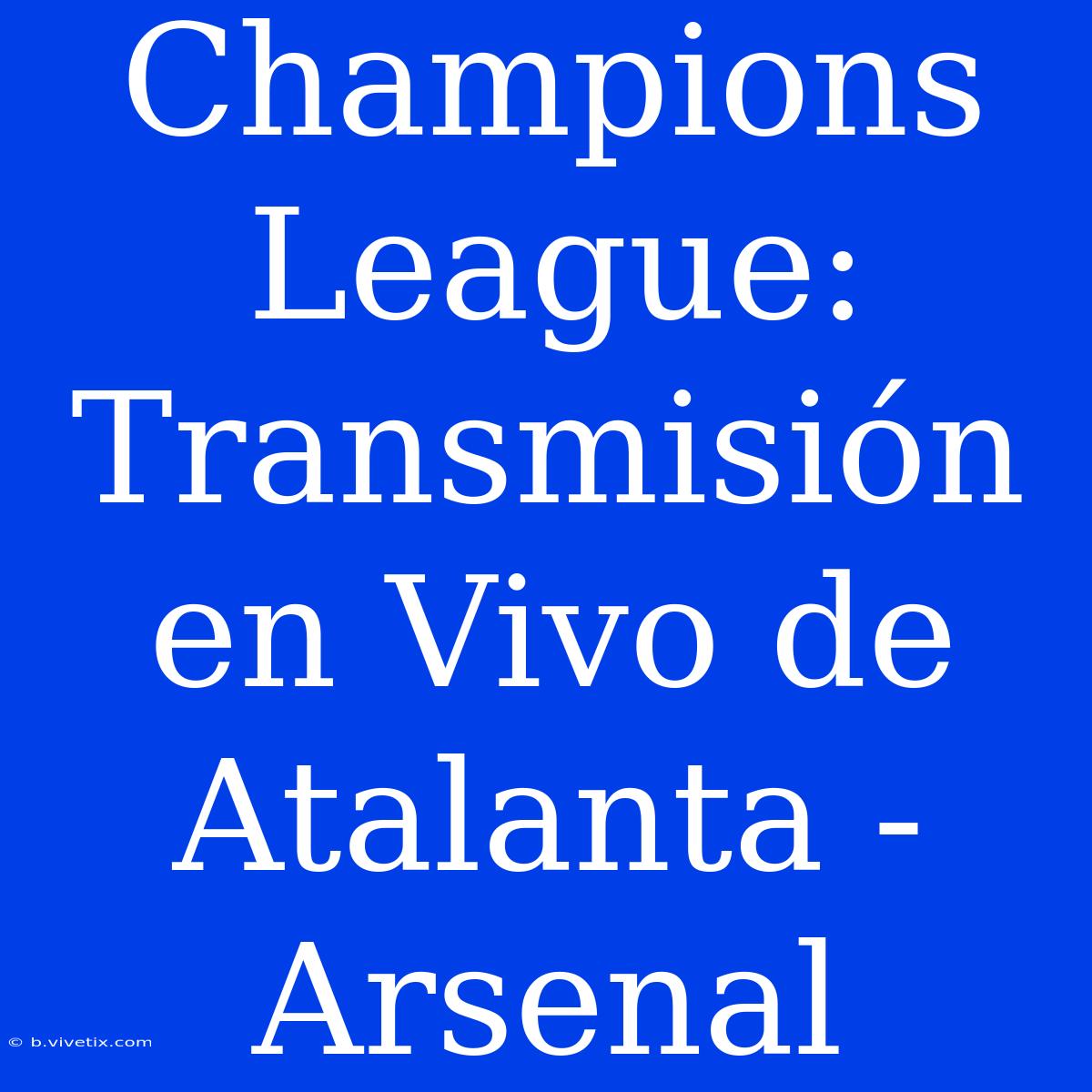 Champions League: Transmisión En Vivo De Atalanta - Arsenal 