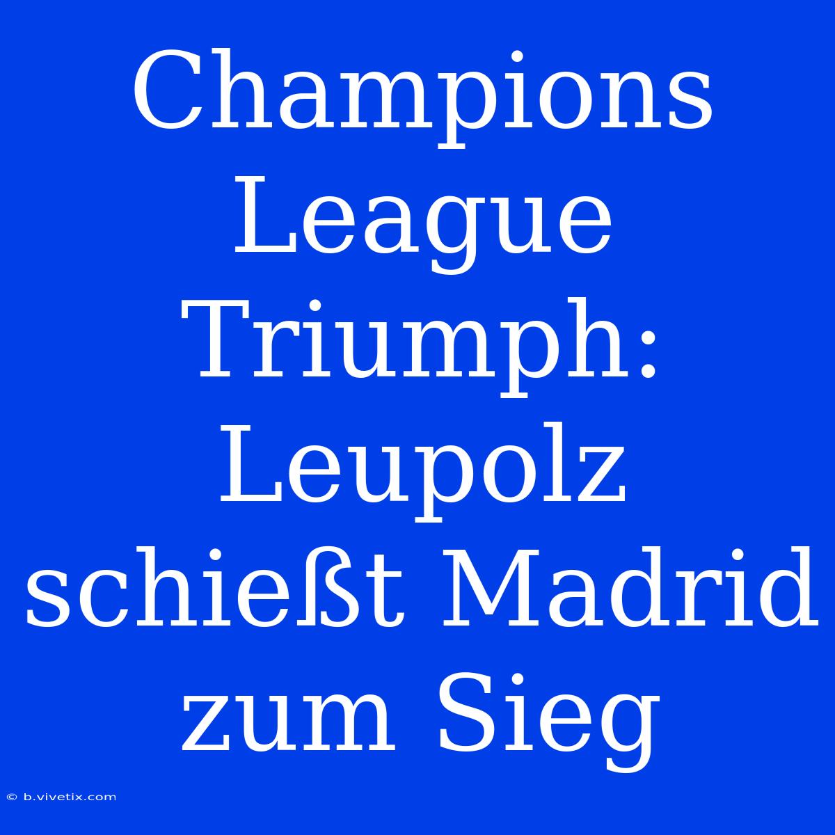 Champions League Triumph: Leupolz Schießt Madrid Zum Sieg