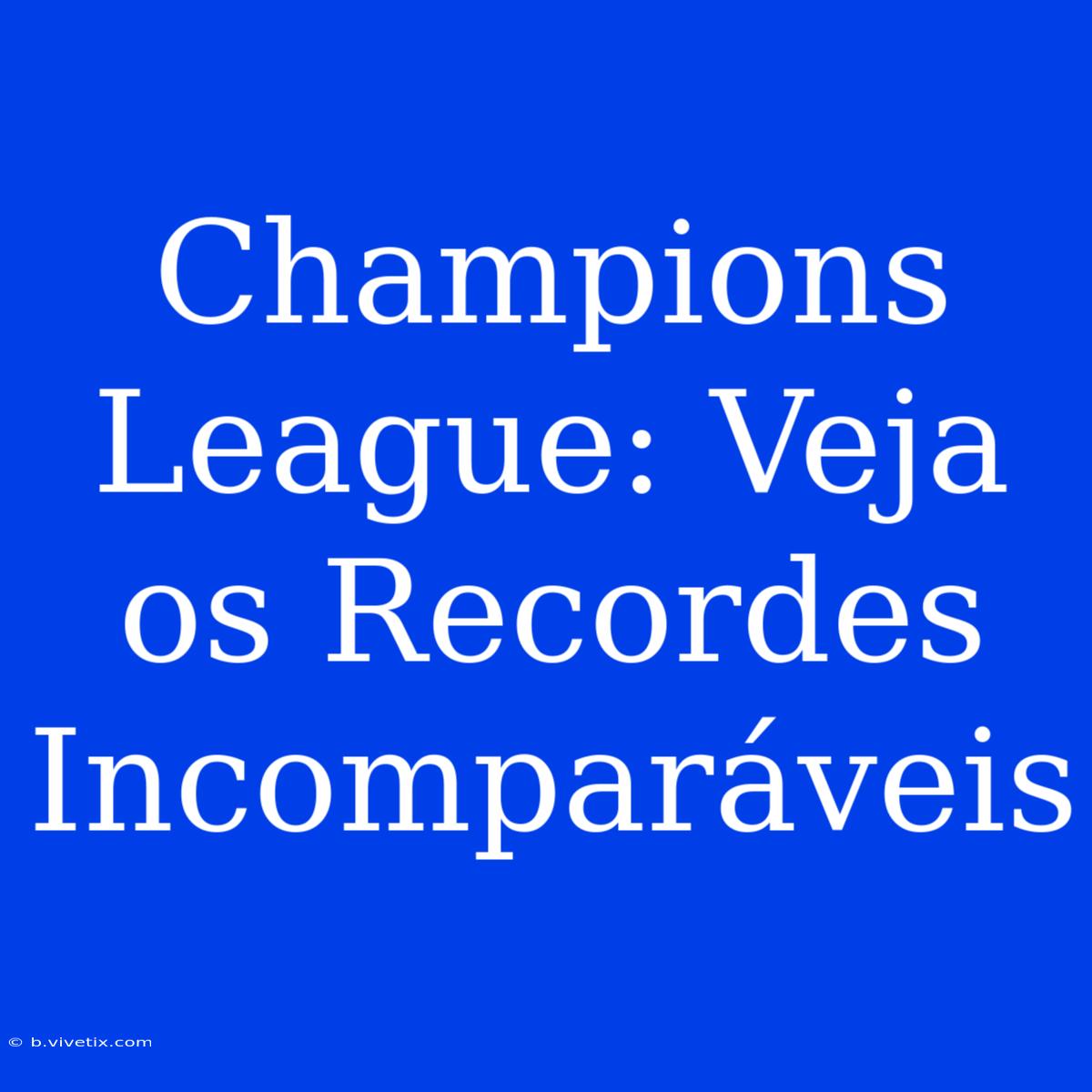 Champions League: Veja Os Recordes Incomparáveis