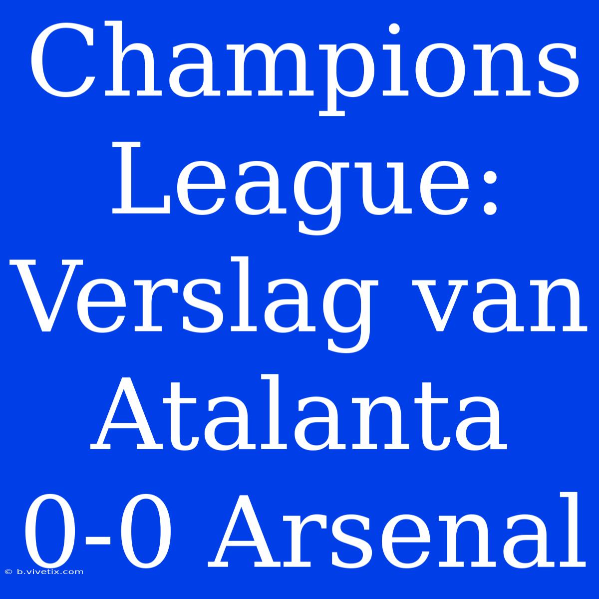 Champions League: Verslag Van Atalanta 0-0 Arsenal