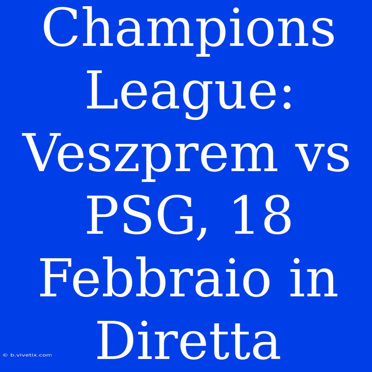 Champions League: Veszprem Vs PSG, 18 Febbraio In Diretta