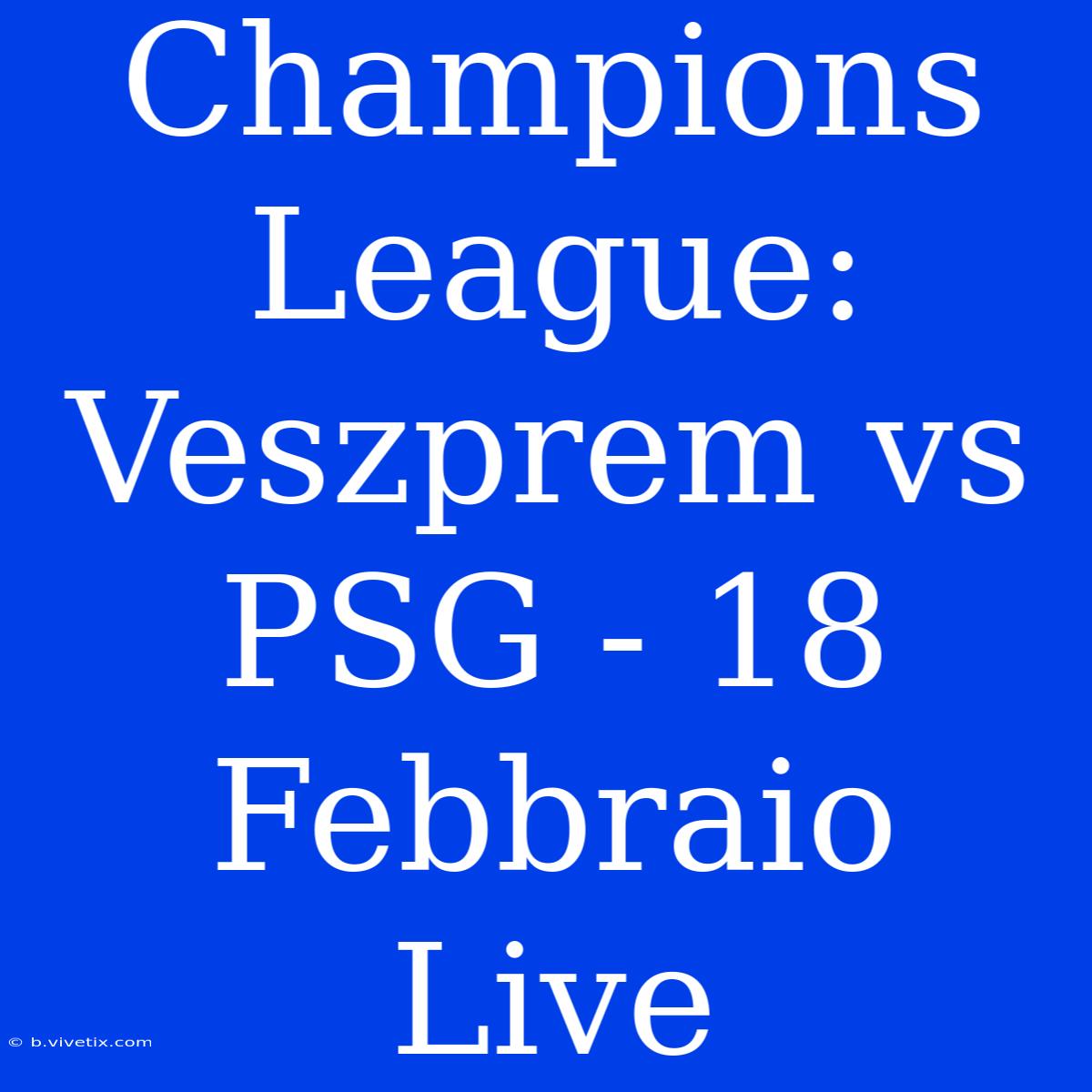 Champions League: Veszprem Vs PSG - 18 Febbraio Live