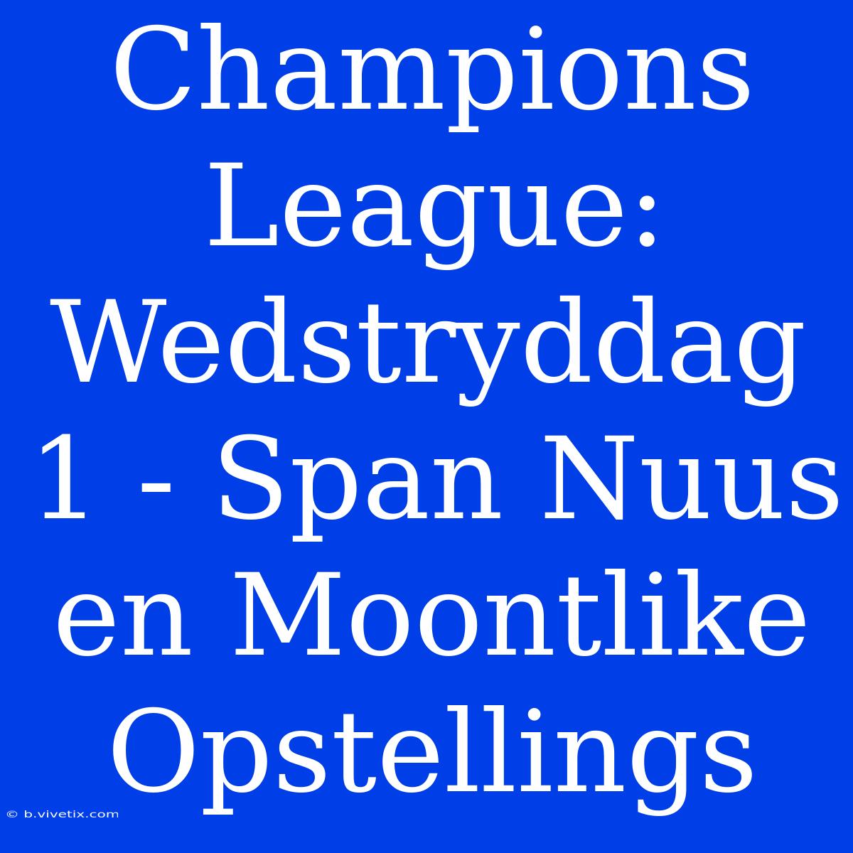 Champions League: Wedstryddag 1 - Span Nuus En Moontlike Opstellings