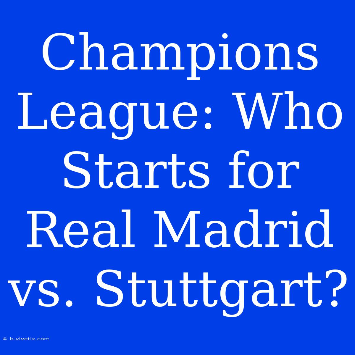 Champions League: Who Starts For Real Madrid Vs. Stuttgart?