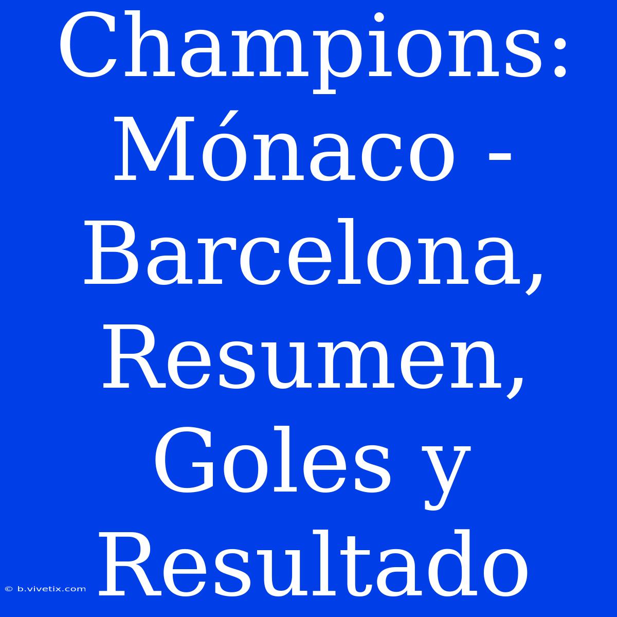 Champions: Mónaco - Barcelona, Resumen, Goles Y Resultado