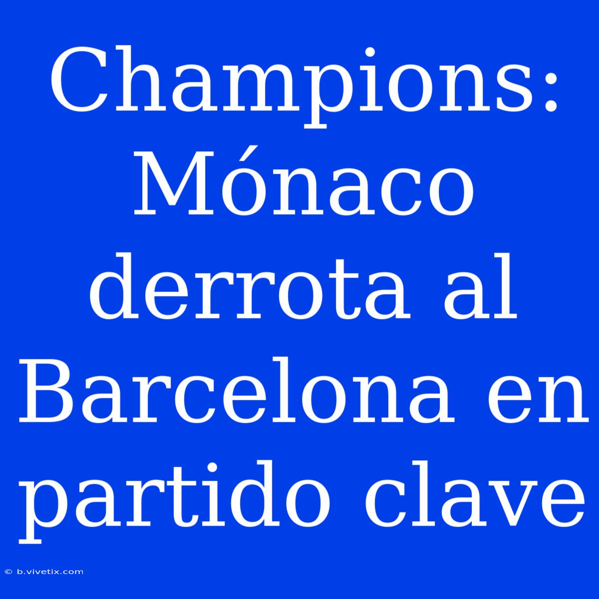 Champions: Mónaco Derrota Al Barcelona En Partido Clave