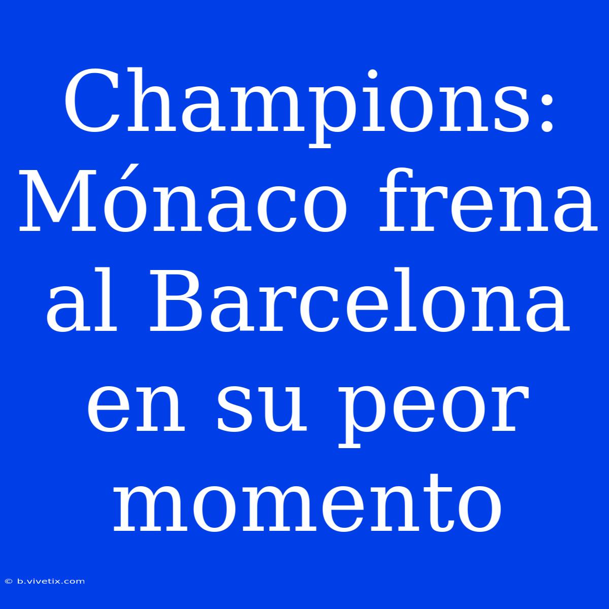 Champions: Mónaco Frena Al Barcelona En Su Peor Momento