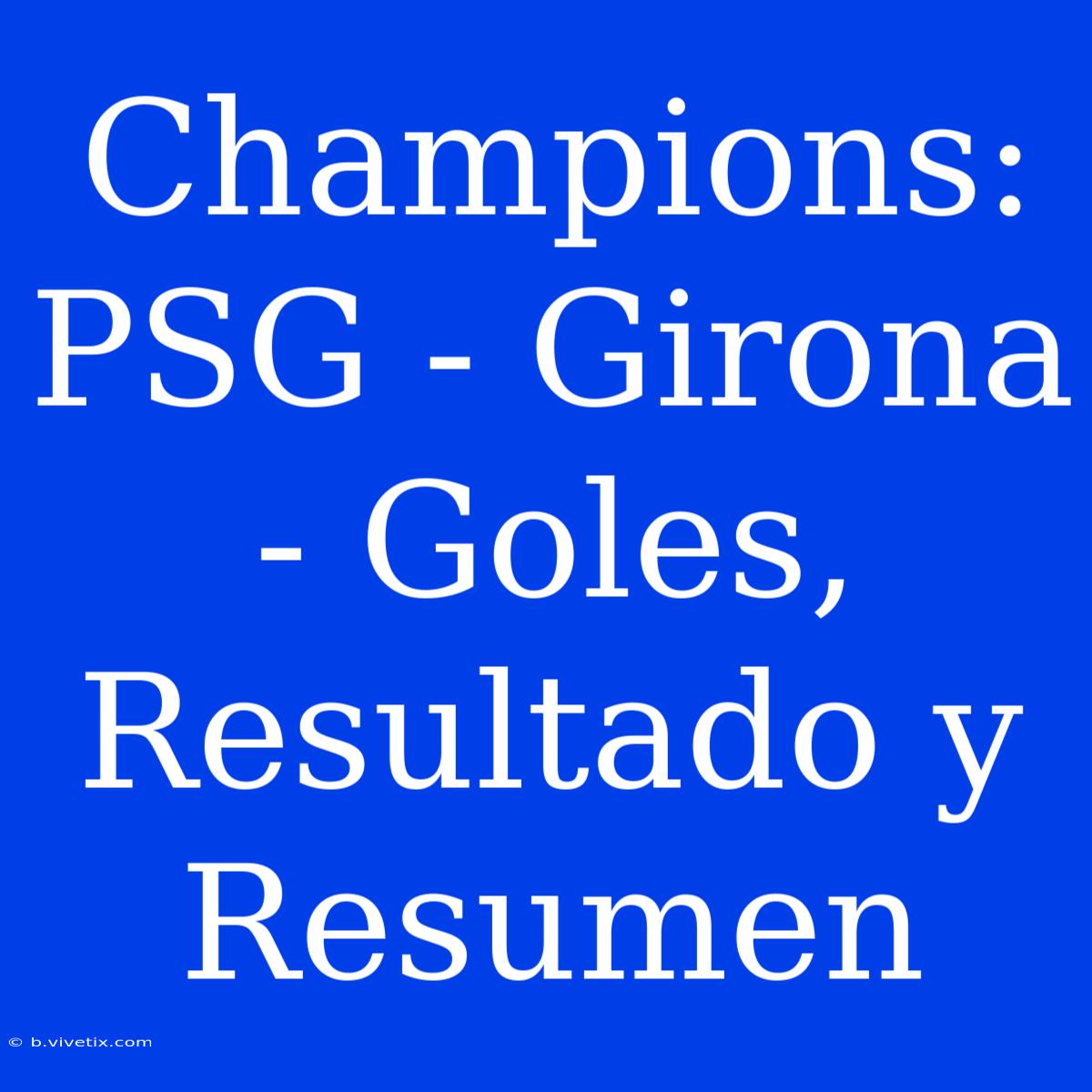 Champions: PSG - Girona - Goles, Resultado Y Resumen