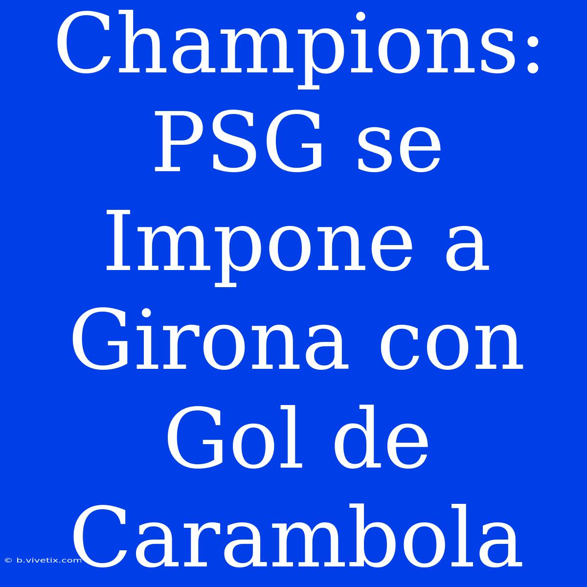 Champions: PSG Se Impone A Girona Con Gol De Carambola