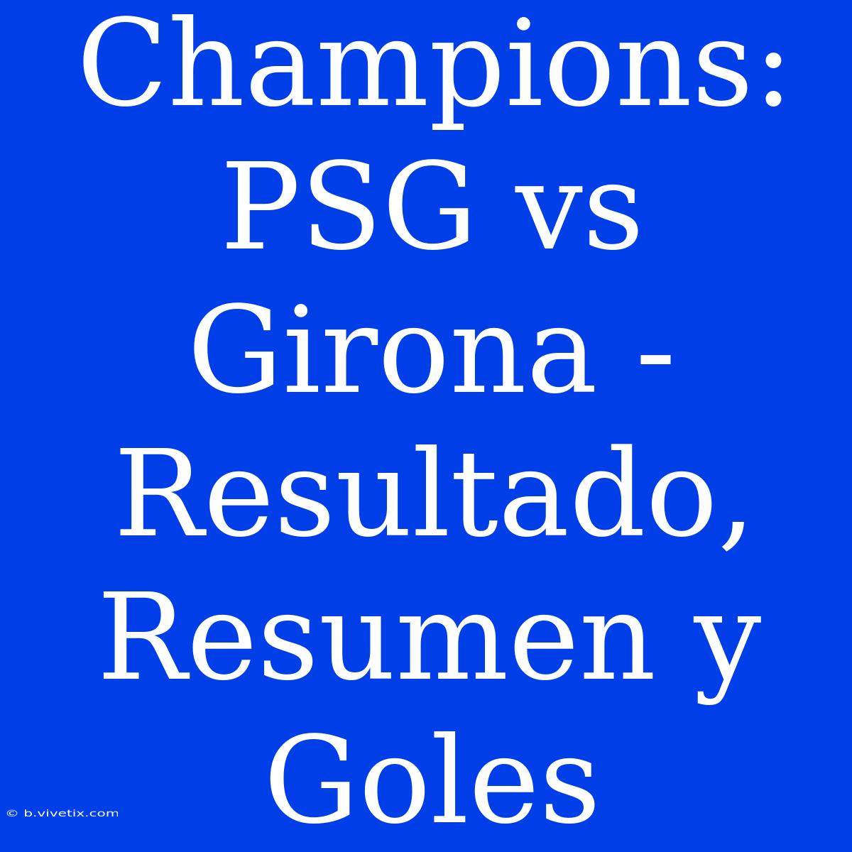 Champions: PSG Vs Girona - Resultado, Resumen Y Goles