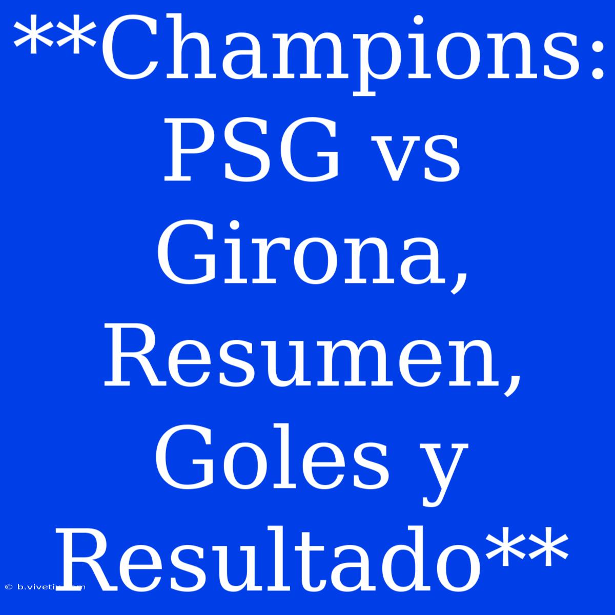 **Champions: PSG Vs Girona, Resumen, Goles Y Resultado**