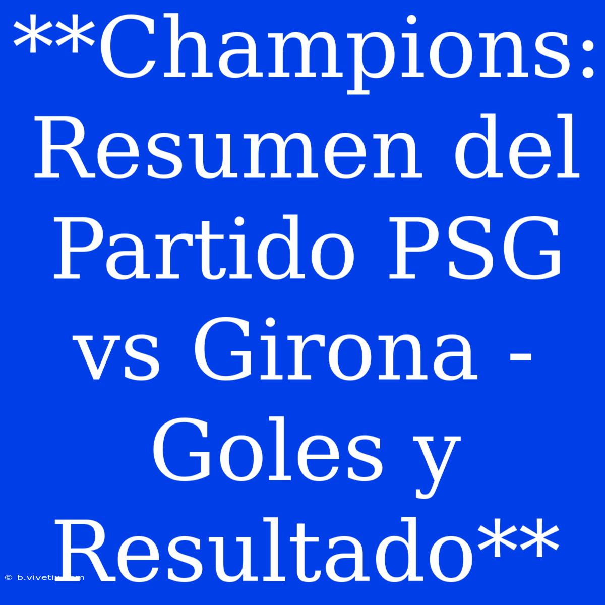 **Champions: Resumen Del Partido PSG Vs Girona - Goles Y Resultado**