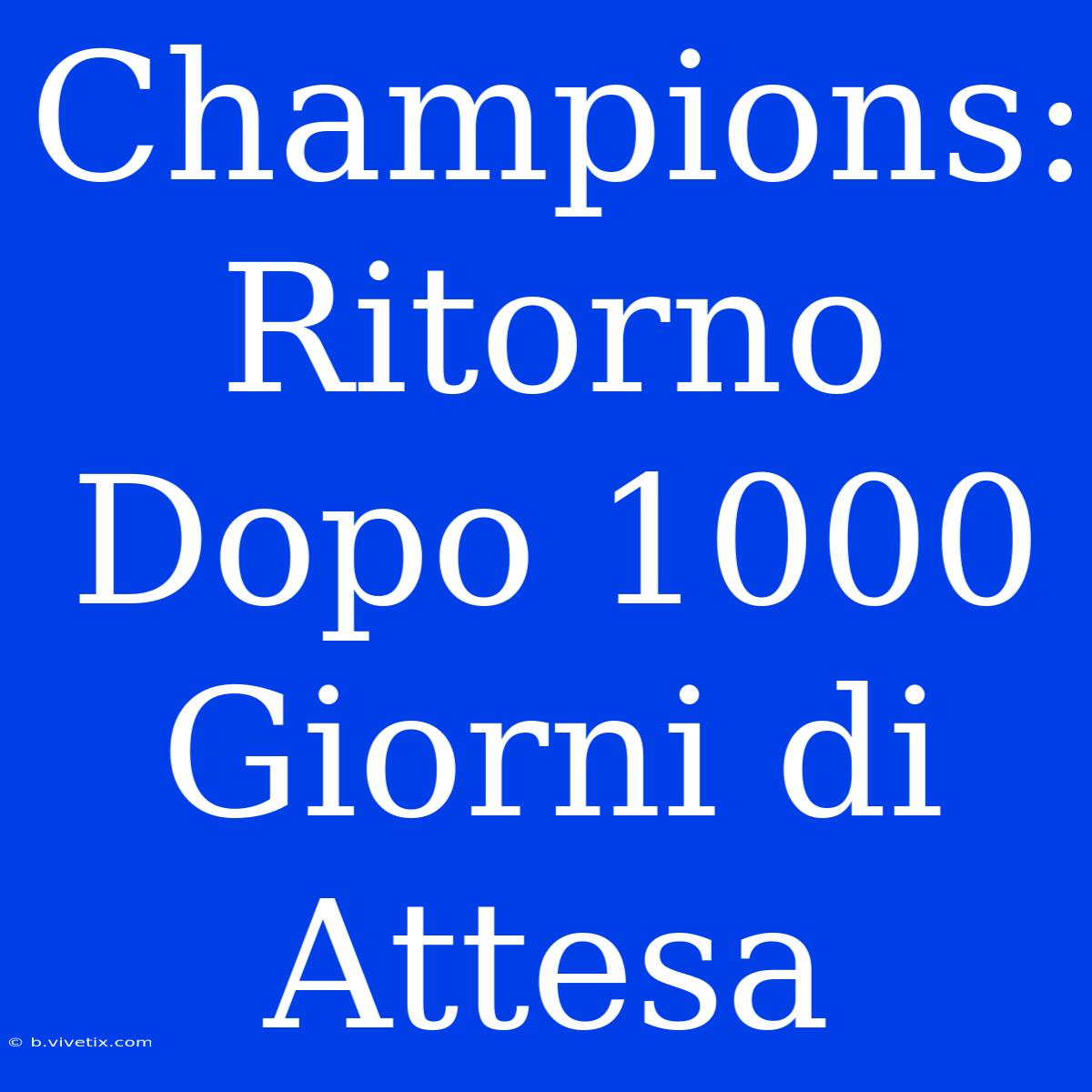 Champions: Ritorno Dopo 1000 Giorni Di Attesa 