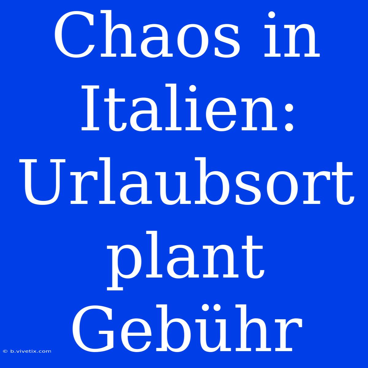 Chaos In Italien: Urlaubsort Plant Gebühr 