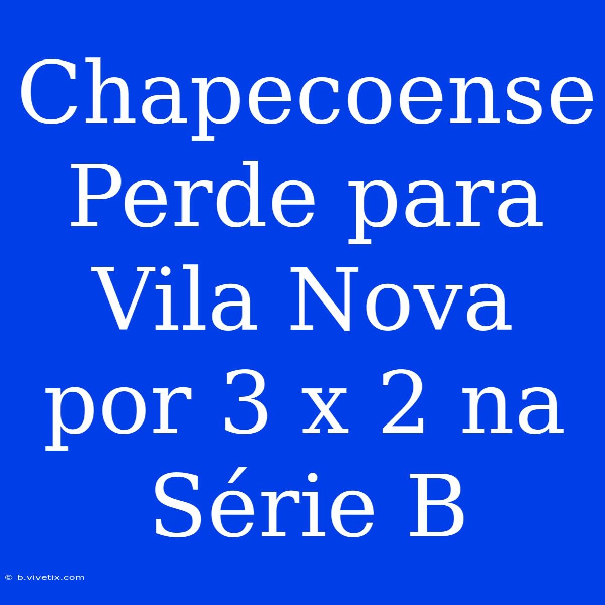 Chapecoense Perde Para Vila Nova Por 3 X 2 Na Série B