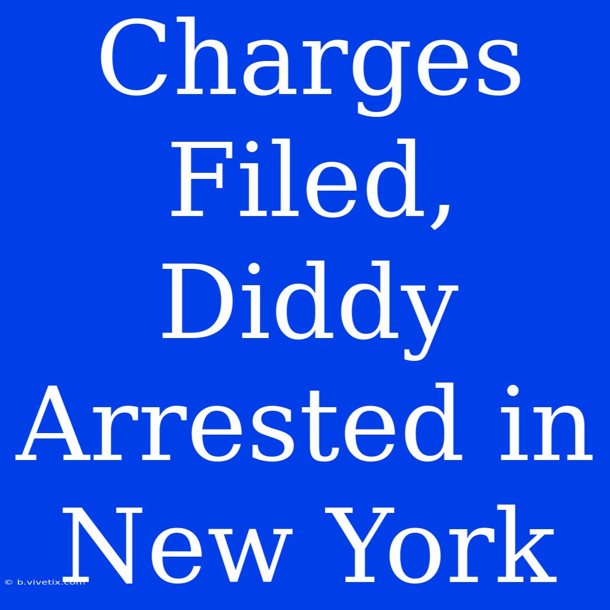 Charges Filed, Diddy Arrested In New York